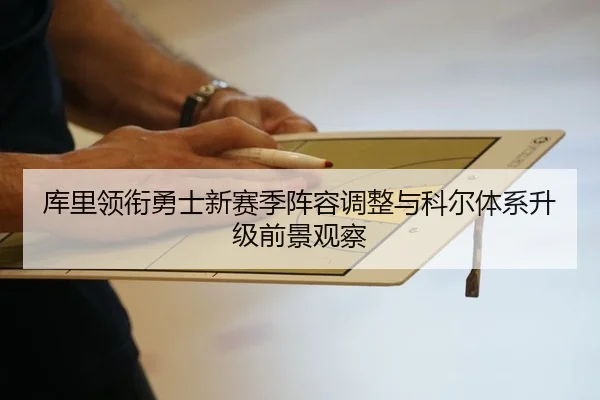 库里领衔勇士新赛季阵容调整与科尔体系升级前景观察