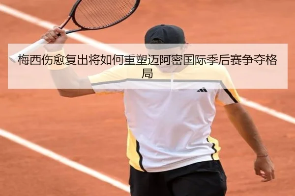 梅西伤愈复出将如何重塑迈阿密国际季后赛争夺格局