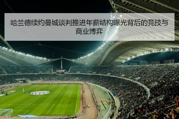 哈兰德续约曼城谈判推进年薪结构曝光背后的竞技与商业博弈